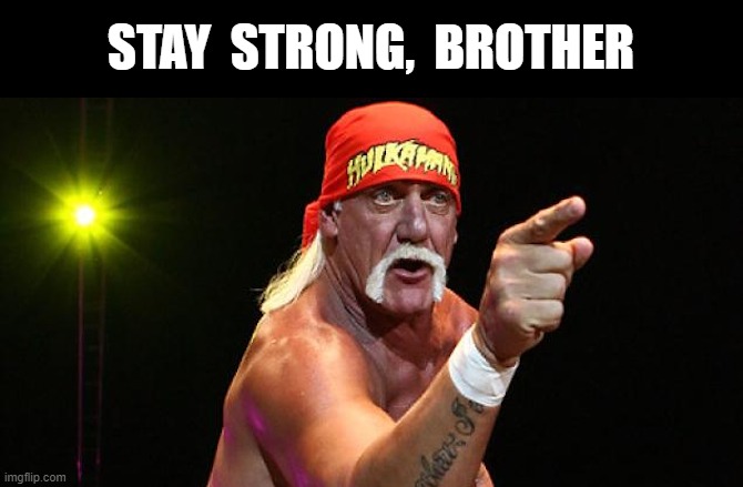 Stay Strong | STAY  STRONG,  BROTHER | image tagged in hulk hogan,stay strong,brother,strong,keep it up,keep going | made w/ Imgflip meme maker