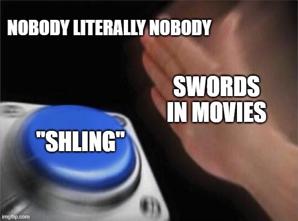 Blank Nut Button Meme | NOBODY LITERALLY NOBODY; SWORDS IN MOVIES; "SHLING" | image tagged in memes,blank nut button | made w/ Imgflip meme maker
