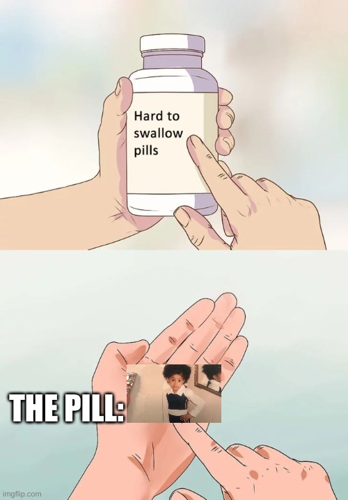 thats to hard | THE PILL: | image tagged in memes,hard to swallow pills | made w/ Imgflip meme maker
