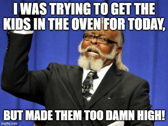 Sequel to "oop-" here's the original: https://imgflip.com/i/4ubpxx | I WAS TRYING TO GET THE KIDS IN THE OVEN FOR TODAY, BUT MADE THEM TOO DAMN HIGH! | image tagged in memes,too damn high,cannibalism,no nom nom | made w/ Imgflip meme maker