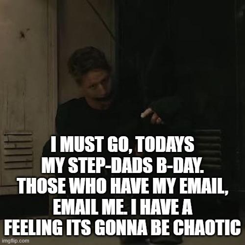 NF_FAN | I MUST GO, TODAYS MY STEP-DADS B-DAY. THOSE WHO HAVE MY EMAIL, EMAIL ME. I HAVE A FEELING ITS GONNA BE CHAOTIC | image tagged in nf_fan | made w/ Imgflip meme maker