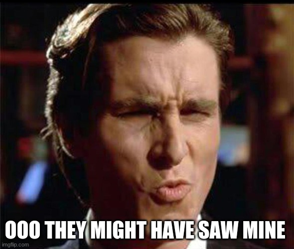Christian Bale Ooh | OOO THEY MIGHT HAVE SAW MINE | image tagged in christian bale ooh | made w/ Imgflip meme maker