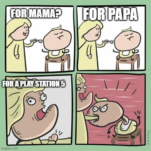 for mama for papa | FOR PAPA; FOR MAMA? FOR A PLAY STATION 5 | image tagged in for mama for papa | made w/ Imgflip meme maker