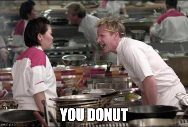 if you understand it you know Gordon Ramsey to well | YOU DONUT | image tagged in memes,angry chef gordon ramsay | made w/ Imgflip meme maker