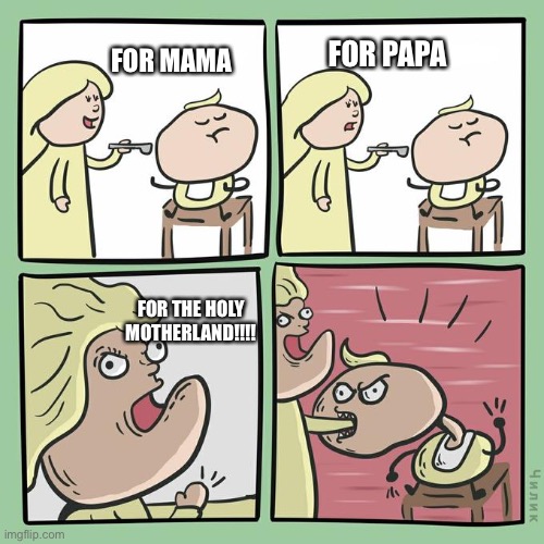 The holy glorious motherland* | FOR PAPA; FOR MAMA; FOR THE HOLY MOTHERLAND!!!! | image tagged in for mama for papa | made w/ Imgflip meme maker