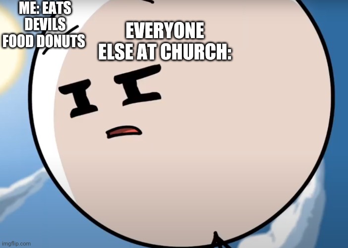 What | ME: EATS DEVILS FOOD DONUTS; EVERYONE ELSE AT CHURCH: | image tagged in henry poker face | made w/ Imgflip meme maker