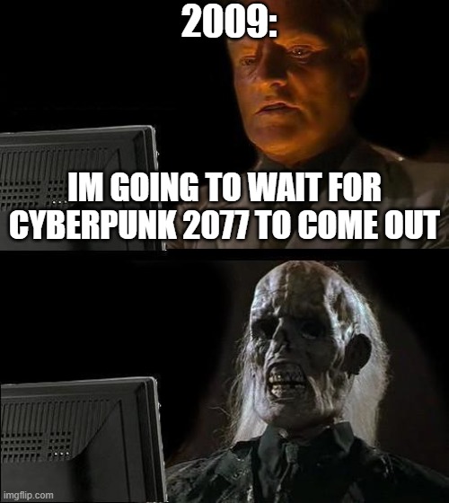 I'll Just Wait Here | 2009:; IM GOING TO WAIT FOR CYBERPUNK 2077 TO COME OUT | image tagged in memes,i'll just wait here | made w/ Imgflip meme maker