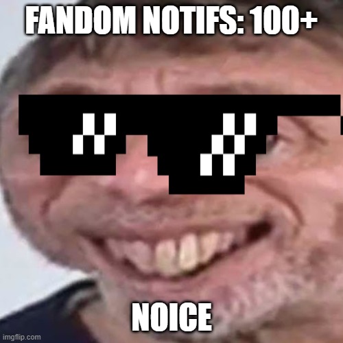realy noice | FANDOM NOTIFS: 100+; NOICE | image tagged in noice | made w/ Imgflip meme maker