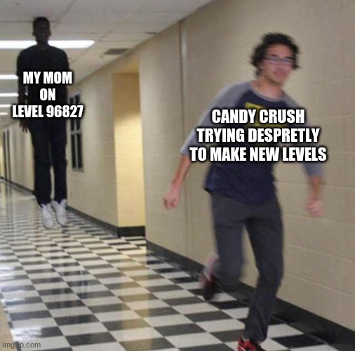floating boy chasing running boy | MY MOM ON LEVEL 96827; CANDY CRUSH TRYING DESPRETLY TO MAKE NEW LEVELS | image tagged in floating boy chasing running boy | made w/ Imgflip meme maker