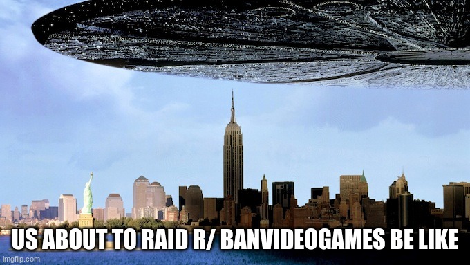 Independence Day Spaceship | US ABOUT TO RAID R/ BANVIDEOGAMES BE LIKE | image tagged in independence day spaceship | made w/ Imgflip meme maker