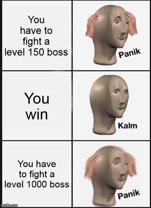 Panik Kalm Panik | You have to fight a level 150 boss; You win; You have to fight a level 1000 boss | image tagged in memes,panik kalm panik | made w/ Imgflip meme maker