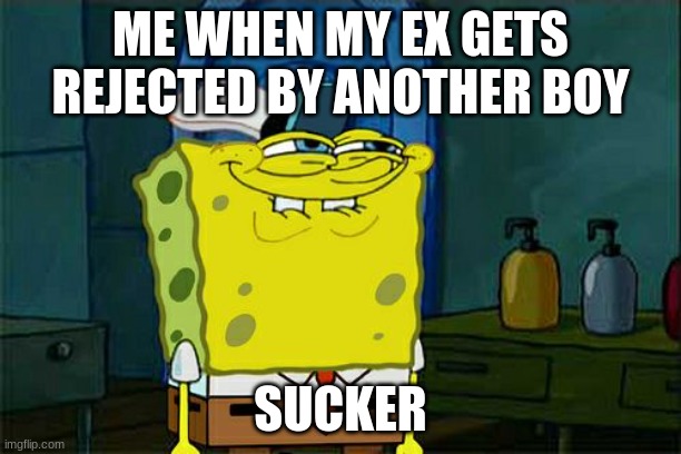 sucks to be you | ME WHEN MY EX GETS REJECTED BY ANOTHER BOY; SUCKER | image tagged in memes,don't you squidward | made w/ Imgflip meme maker