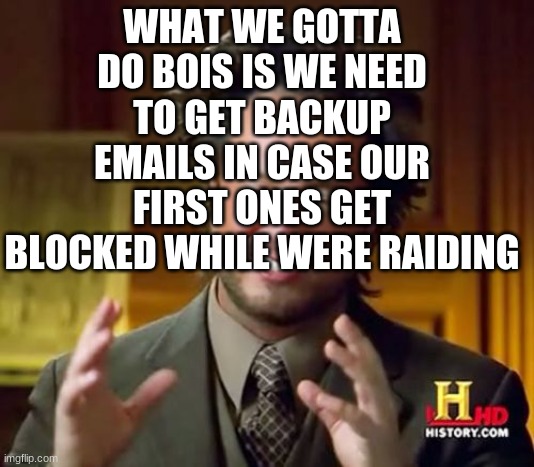 Ancient Aliens | WHAT WE GOTTA DO BOIS IS WE NEED TO GET BACKUP EMAILS IN CASE OUR FIRST ONES GET BLOCKED WHILE WERE RAIDING | image tagged in memes,ancient aliens | made w/ Imgflip meme maker