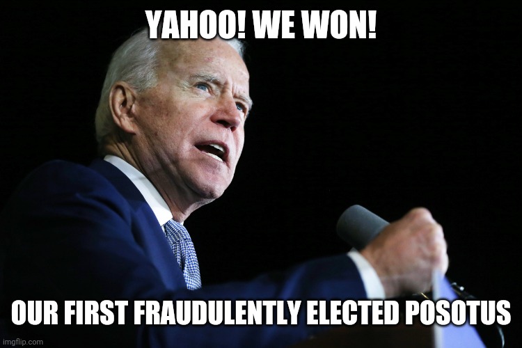 Uh huh | YAHOO! WE WON! OUR FIRST FRAUDULENTLY ELECTED POSOTUS | image tagged in politics | made w/ Imgflip meme maker