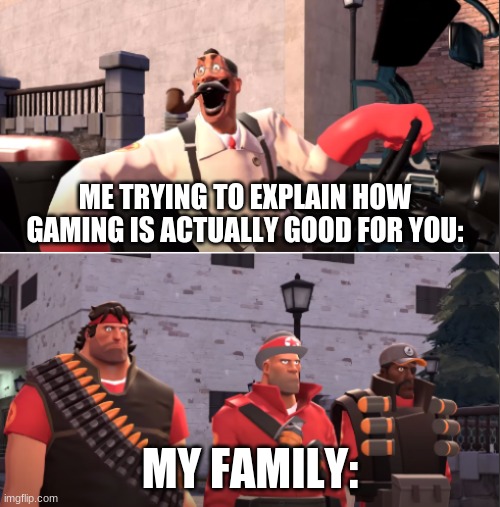 it really is gud tho ;-; | ME TRYING TO EXPLAIN HOW GAMING IS ACTUALLY GOOD FOR YOU:; MY FAMILY: | image tagged in gaming,is,good,for,you,trust me | made w/ Imgflip meme maker