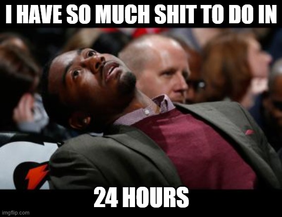bruhh | I HAVE SO MUCH SHIT TO DO IN; 24 HOURS | image tagged in bruhh | made w/ Imgflip meme maker