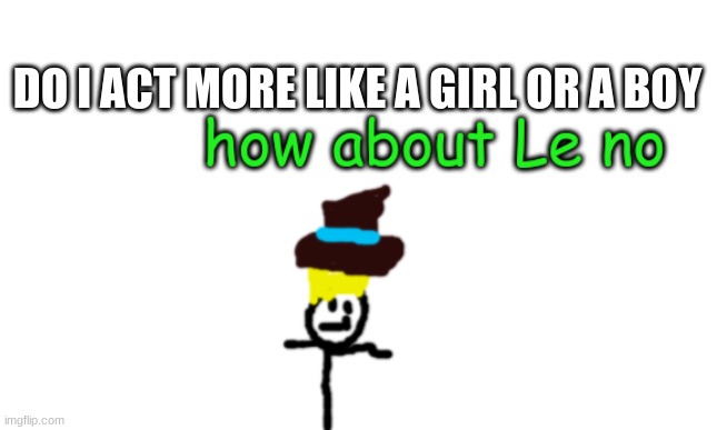 Airpods shotty Imma catch a body u lookin real sussy | DO I ACT MORE LIKE A GIRL OR A BOY | image tagged in vik le no | made w/ Imgflip meme maker