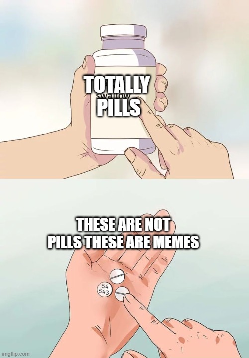 Hard To Swallow Pills Meme | TOTALLY 
PILLS; THESE ARE NOT PILLS THESE ARE MEMES | image tagged in memes,hard to swallow pills | made w/ Imgflip meme maker