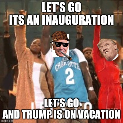 Lets go | LET'S GO
ITS AN INAUGURATION; LET'S GO
AND TRUMP IS ON VACATION | image tagged in lets go | made w/ Imgflip meme maker