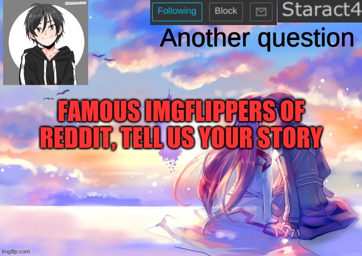 Another question; FAMOUS IMGFLIPPERS OF REDDIT, TELL US YOUR STORY | image tagged in starkugo sword art online announcement template | made w/ Imgflip meme maker