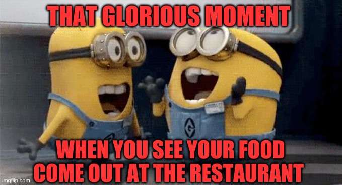 There is no better feeling! | THAT GLORIOUS MOMENT; WHEN YOU SEE YOUR FOOD COME OUT AT THE RESTAURANT | image tagged in memes,excited minions | made w/ Imgflip meme maker