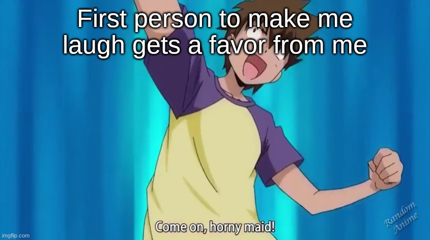 Come on, horny maid! | First person to make me laugh gets a favor from me | image tagged in come on horny maid | made w/ Imgflip meme maker