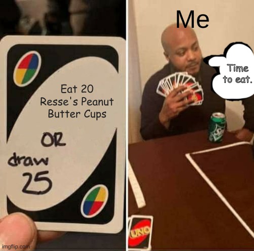 My Uno Rules Be Like | Me; Time to eat. Eat 20 Resse's Peanut Butter Cups | image tagged in memes,uno draw 25 cards | made w/ Imgflip meme maker