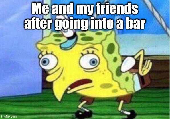 US after a bar drunk | Me and my friends after going into a bar | image tagged in memes,mocking spongebob | made w/ Imgflip meme maker