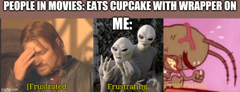 Yummy cupcakes | PEOPLE IN MOVIES: EATS CUPCAKE WITH WRAPPER ON; ME: | image tagged in all the frustration,lol,memes,funny | made w/ Imgflip meme maker