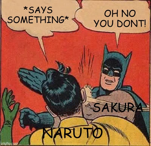 Naruto talking to Sakura be like: | OH NO YOU DONT! *SAYS SOMETHING*; SAKURA; NARUTO | image tagged in memes,batman slapping robin | made w/ Imgflip meme maker