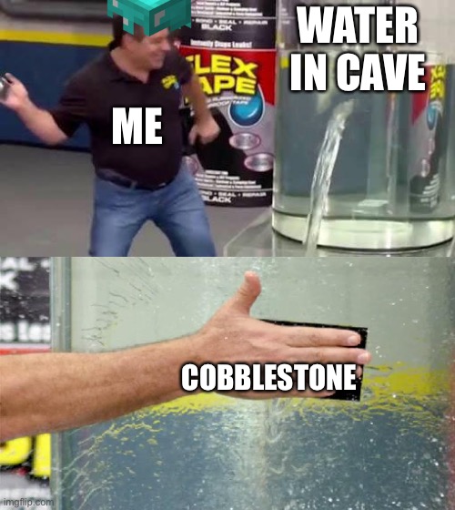 Minecraft cave meme | WATER IN CAVE; ME; COBBLESTONE | image tagged in flex tape | made w/ Imgflip meme maker