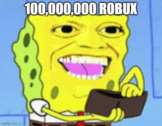 Spongebob Money | 100,000,000 ROBUX | image tagged in spongebob money | made w/ Imgflip meme maker