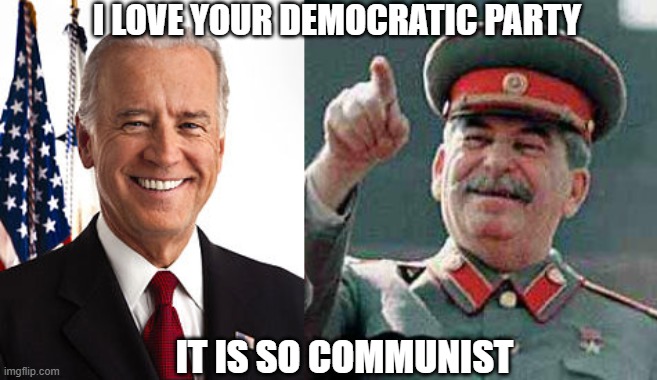 I LOVE YOUR DEMOCRATIC PARTY; IT IS SO COMMUNIST | image tagged in memes,joe biden,stalin says | made w/ Imgflip meme maker