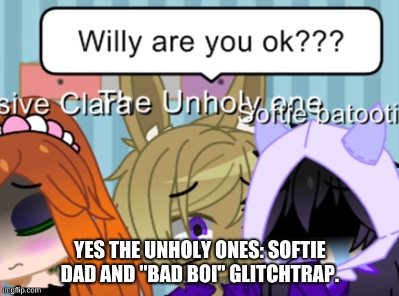 Soft dad is unholy | YES THE UNHOLY ONES: SOFTIE DAD AND "BAD BOI" GLITCHTRAP. | made w/ Imgflip meme maker