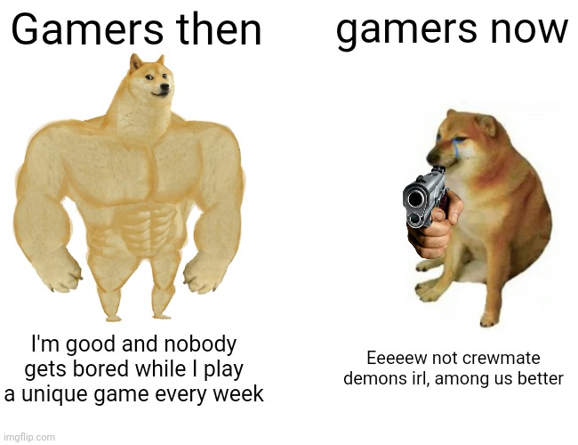 Buff Doge vs. Cheems Meme | Gamers then; gamers now; I'm good and nobody gets bored while I play a unique game every week; Eeeeew not crewmate demons irl, among us better | image tagged in memes,buff doge vs cheems,among us | made w/ Imgflip meme maker