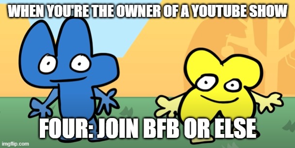 When you own a YouTube show | WHEN YOU'RE THE OWNER OF A YOUTUBE SHOW; FOUR: JOIN BFB OR ELSE | image tagged in memes,bfdi,bfb,four,x | made w/ Imgflip meme maker