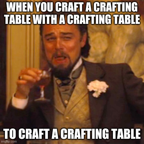 Of course | WHEN YOU CRAFT A CRAFTING TABLE WITH A CRAFTING TABLE; TO CRAFT A CRAFTING TABLE | image tagged in memes,laughing leo | made w/ Imgflip meme maker
