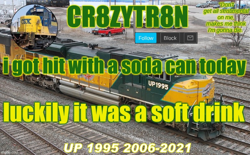 CR8ZYTR8N 1995 | i got hit with a soda can today; luckily it was a soft drink | image tagged in cr8zytr8n 1995 | made w/ Imgflip meme maker