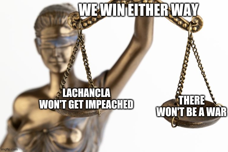 We win | WE WIN EITHER WAY; LACHANCLA WON'T GET IMPEACHED; THERE WON'T BE A WAR | made w/ Imgflip meme maker