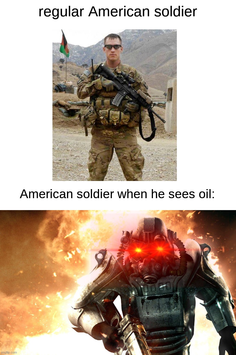 oil is life! | regular American soldier; American soldier when he sees oil: | image tagged in soldier,funny memes,so true memes,america,explosion,crazy | made w/ Imgflip meme maker