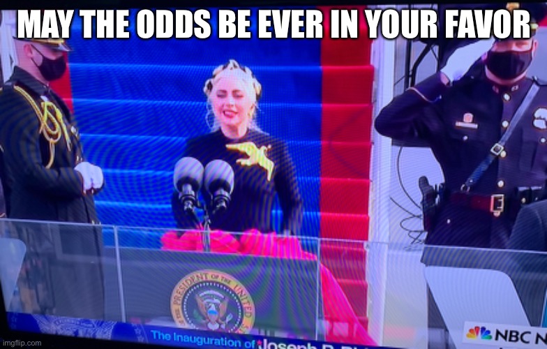  MAY THE ODDS BE EVER IN YOUR FAVOR | image tagged in lady gaga,inauguration day,hunger games | made w/ Imgflip meme maker