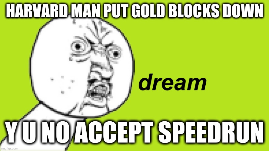 I noticed something today | HARVARD MAN PUT GOLD BLOCKS DOWN; Y U NO ACCEPT SPEEDRUN | image tagged in y u no,dream | made w/ Imgflip meme maker