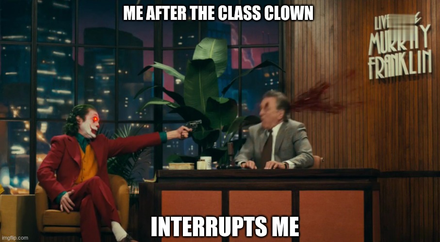 DIE | ME AFTER THE CLASS CLOWN; INTERRUPTS ME | image tagged in joker shoots murray | made w/ Imgflip meme maker