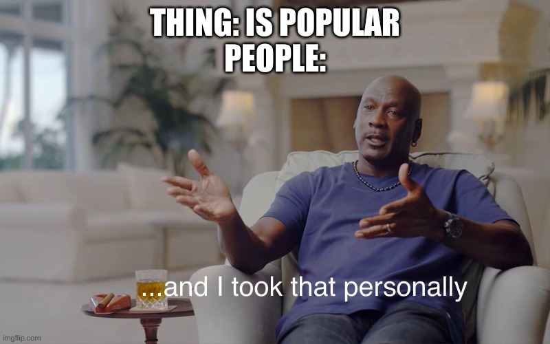 and I took that personally | THING: IS POPULAR
PEOPLE: | image tagged in and i took that personally | made w/ Imgflip meme maker