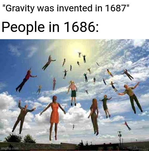 People in 1686 | "Gravity was invented in 1687"; People in 1686: | image tagged in memes,funny | made w/ Imgflip meme maker