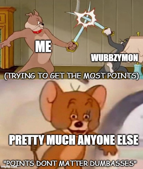 Tom and Jerry swordfight | ME; WUBBZYMON; (TRYING TO GET THE MOST POINTS); PRETTY MUCH ANYONE ELSE; "POINTS DONT MATTER DUMBASSES" | image tagged in tom and jerry swordfight | made w/ Imgflip meme maker