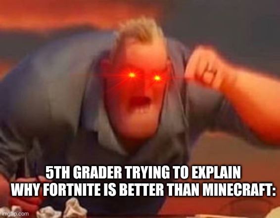 Mr incredible mad | 5TH GRADER TRYING TO EXPLAIN WHY FORTNITE IS BETTER THAN MINECRAFT: | image tagged in mr incredible mad,lol,hot,fortnite | made w/ Imgflip meme maker