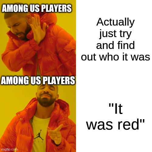 among us players be like | AMONG US PLAYERS; Actually just try and find out who it was; AMONG US PLAYERS; "It was red" | image tagged in memes,drake hotline bling | made w/ Imgflip meme maker