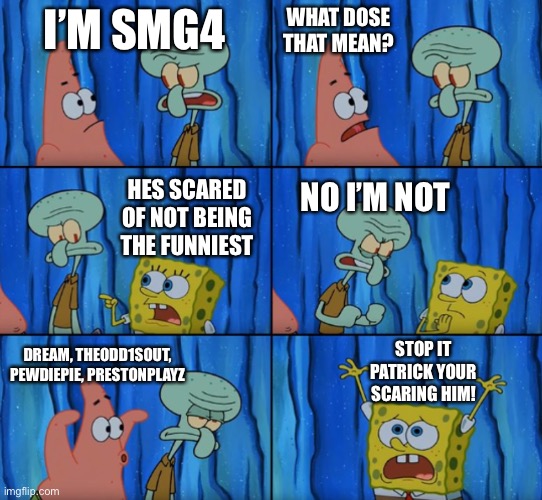 Stop it Patrick, you're scaring him! (Correct text boxes) | I’M SMG4 WHAT DOSE THAT MEAN? HES SCARED OF NOT BEING THE FUNNIEST NO I’M NOT DREAM, THEODD1SOUT, PEWDIEPIE, PRESTONPLAYZ STOP IT PATRICK YO | image tagged in stop it patrick you're scaring him correct text boxes | made w/ Imgflip meme maker