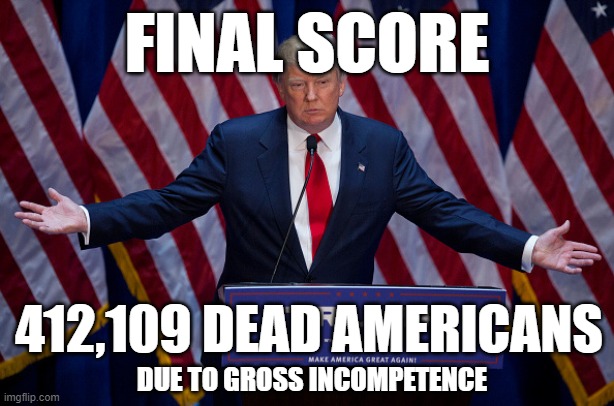 Great Job Donny | FINAL SCORE; 412,109 DEAD AMERICANS; DUE TO GROSS INCOMPETENCE | image tagged in donald trump,covid-19,unnecessary death | made w/ Imgflip meme maker
